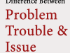 Phân biệt Problem, Trouble và Issue